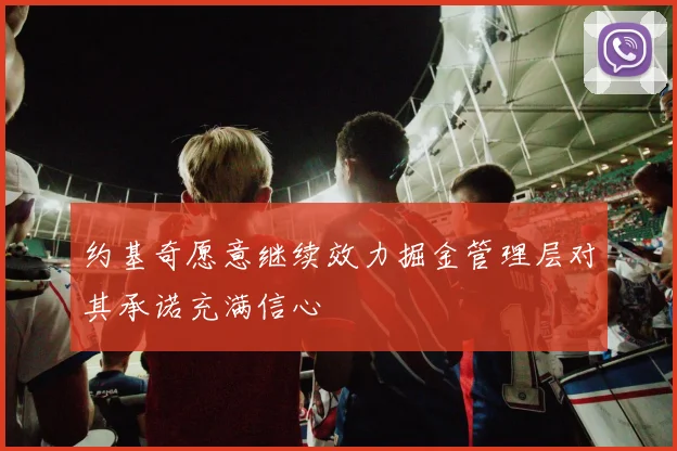 约基奇愿意继续效力掘金管理层对其承诺充满信心
