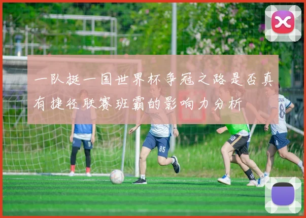 一队挺一国世界杯争冠之路是否真有捷径联赛班霸的影响力分析