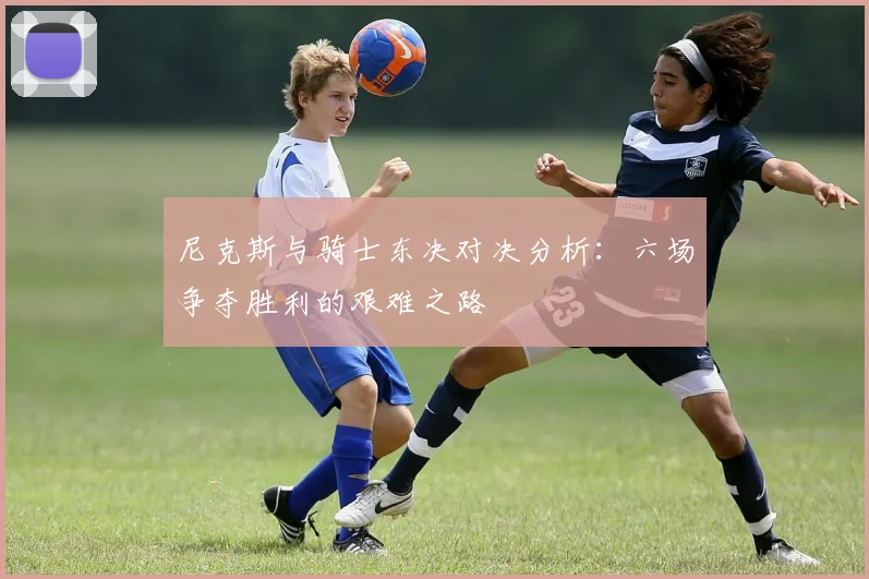 尼克斯与骑士东决对决分析：六场争夺胜利的艰难之路