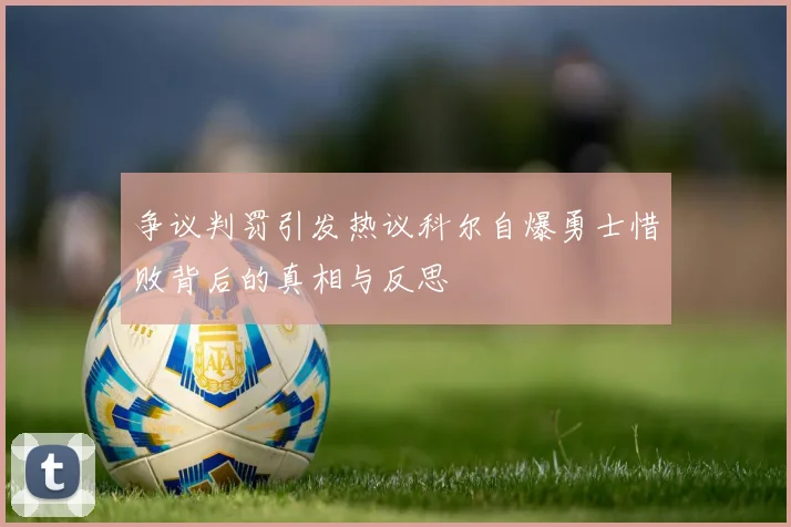 争议判罚引发热议科尔自爆勇士惜败背后的真相与反思