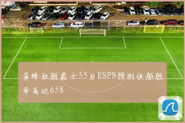 黄蜂狂胜爵士55分ESPN预测快船胜率高达658