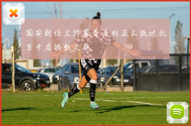 国安新任主帅蒙哥马利正式抵达北京开启执教之旅