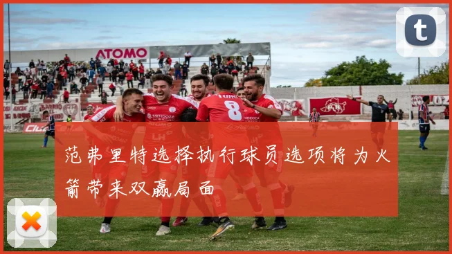 范弗里特选择执行球员选项将为火箭带来双赢局面