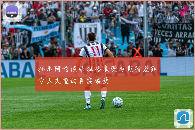 托尼阿伦谈弗拉格表现与期待差距令人失望的真实感受