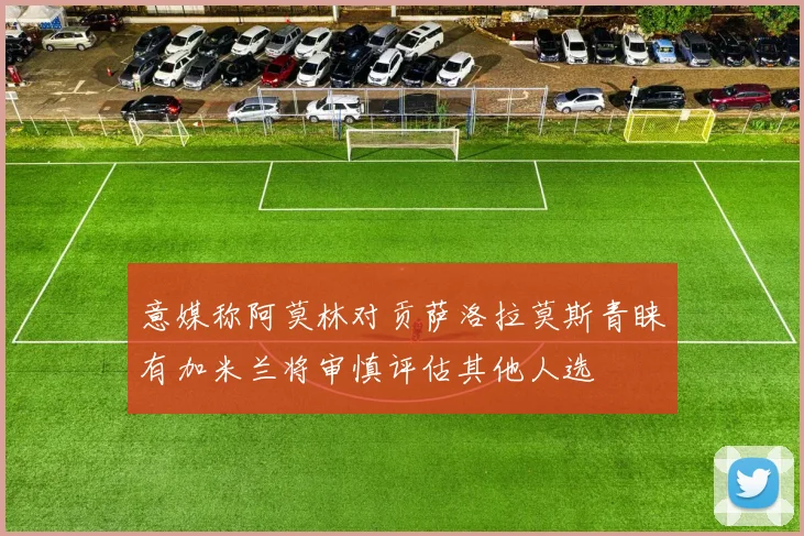 意媒称阿莫林对贡萨洛拉莫斯青睐有加米兰将审慎评估其他人选