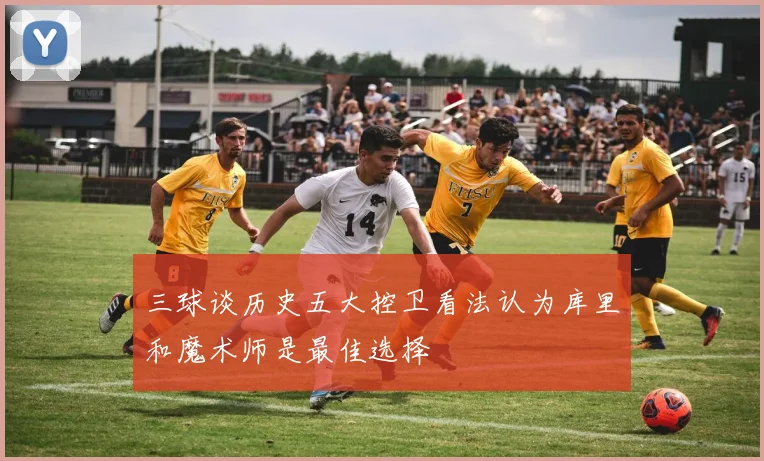 三球谈历史五大控卫看法认为库里和魔术师是最佳选择