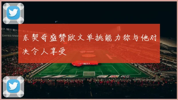 东契奇盛赞欧文单挑能力称与他对决令人享受