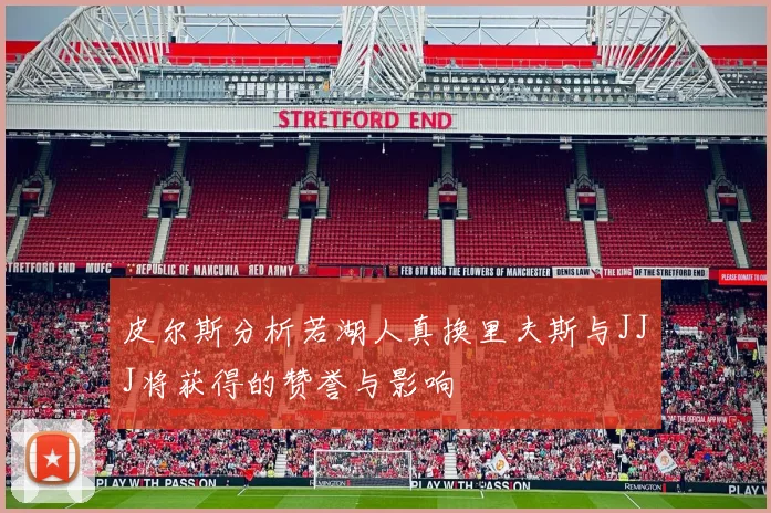 皮尔斯分析若湖人真换里夫斯与JJJ将获得的赞誉与影响